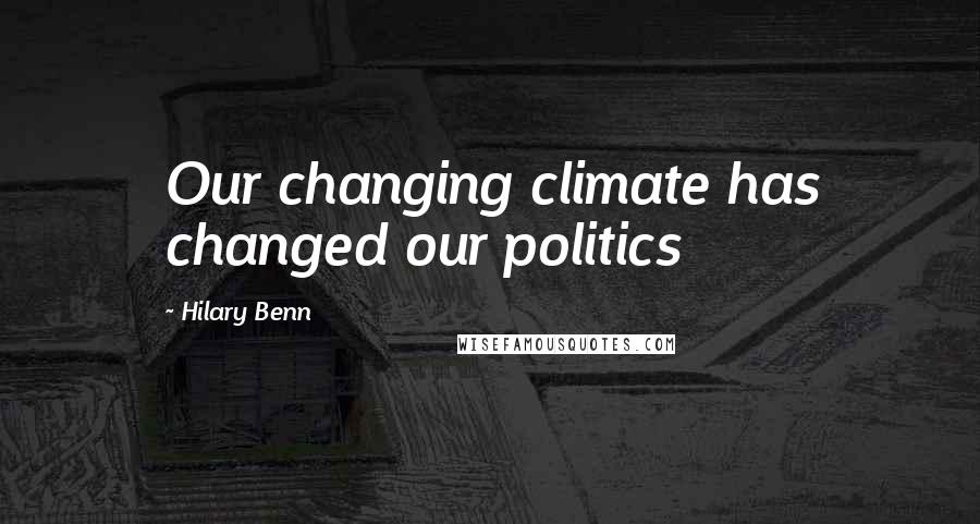 Hilary Benn Quotes: Our changing climate has changed our politics