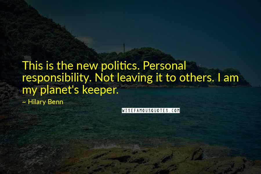 Hilary Benn Quotes: This is the new politics. Personal responsibility. Not leaving it to others. I am my planet's keeper.