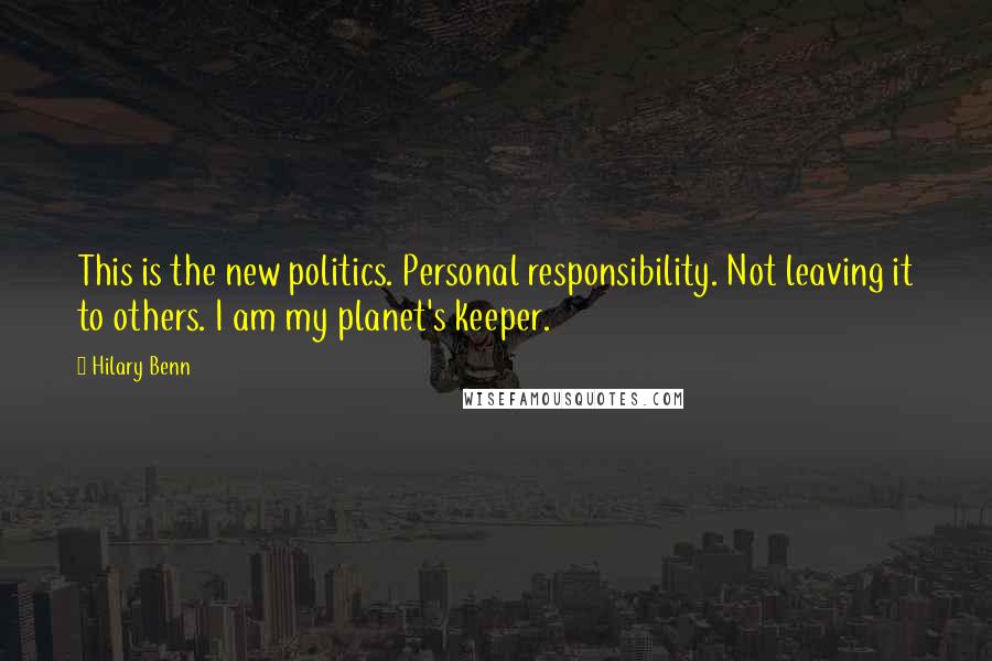 Hilary Benn Quotes: This is the new politics. Personal responsibility. Not leaving it to others. I am my planet's keeper.