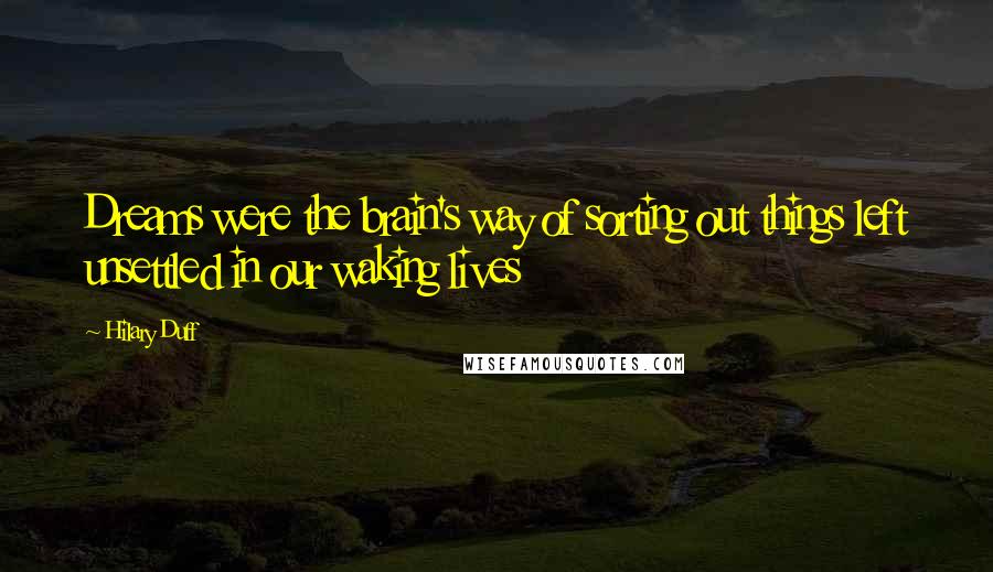 Hilary Duff Quotes: Dreams were the brain's way of sorting out things left unsettled in our waking lives