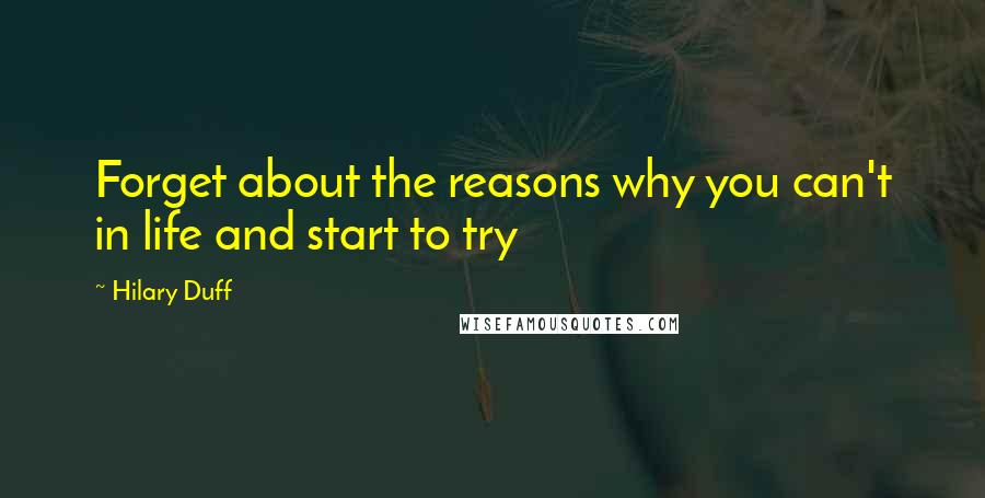 Hilary Duff Quotes: Forget about the reasons why you can't in life and start to try