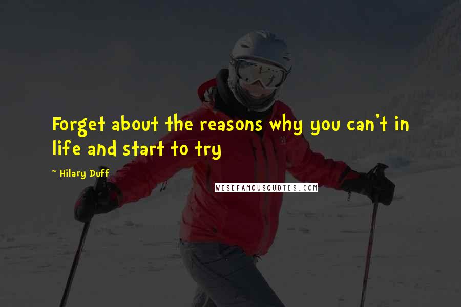 Hilary Duff Quotes: Forget about the reasons why you can't in life and start to try