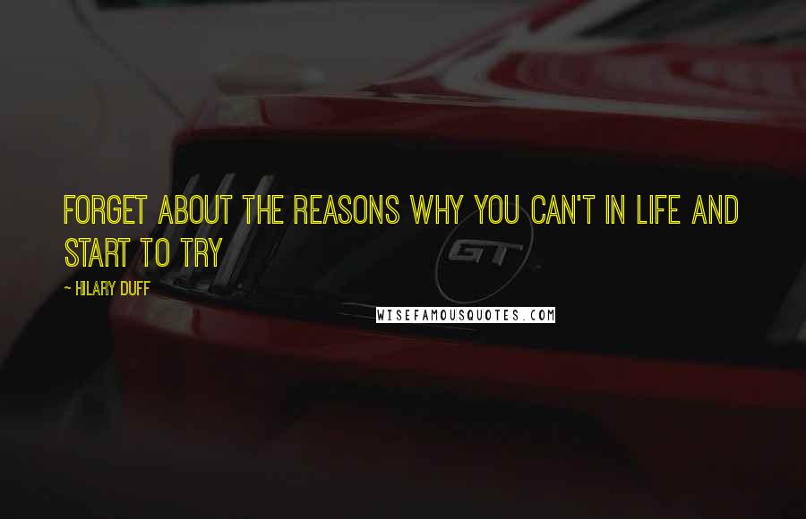 Hilary Duff Quotes: Forget about the reasons why you can't in life and start to try