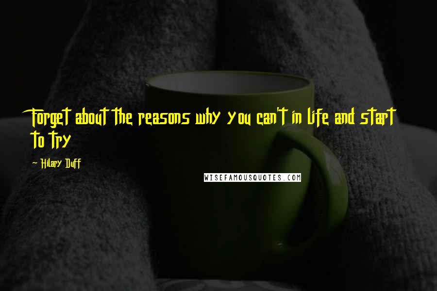 Hilary Duff Quotes: Forget about the reasons why you can't in life and start to try