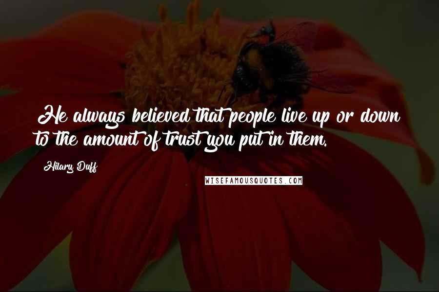 Hilary Duff Quotes: He always believed that people live up or down to the amount of trust you put in them.