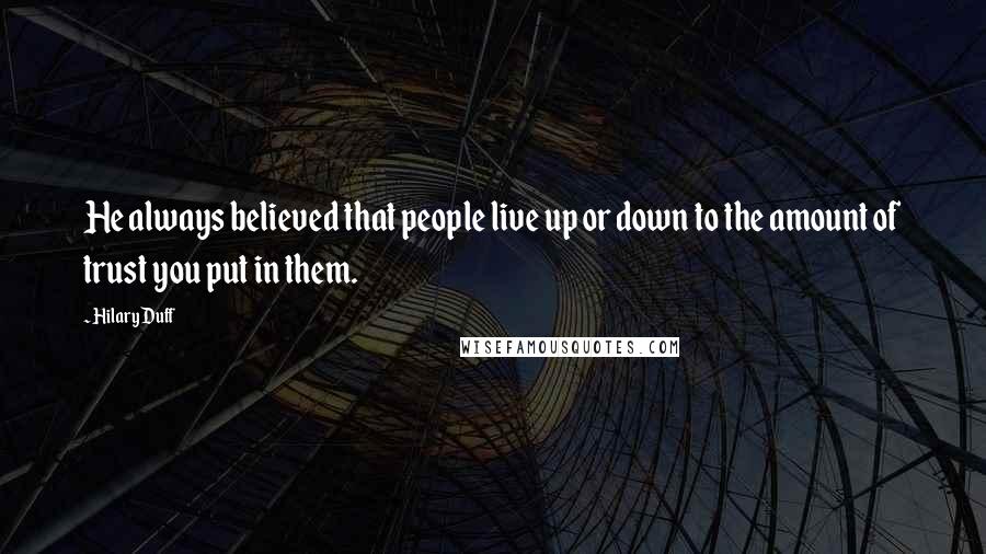 Hilary Duff Quotes: He always believed that people live up or down to the amount of trust you put in them.