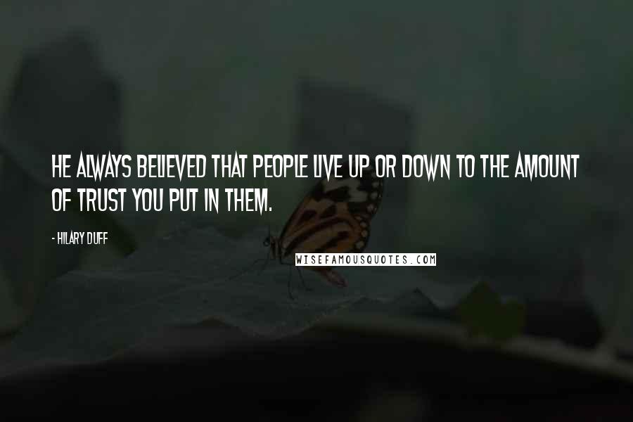 Hilary Duff Quotes: He always believed that people live up or down to the amount of trust you put in them.