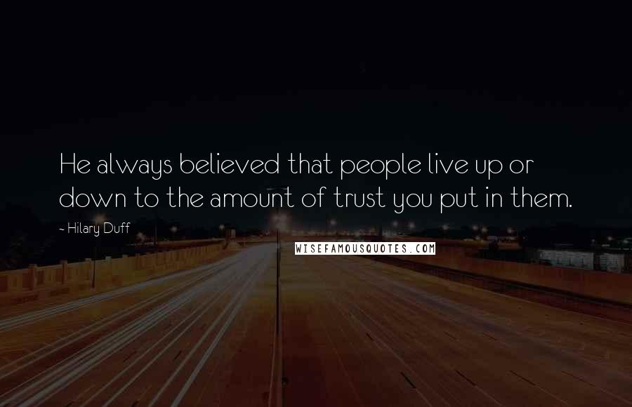 Hilary Duff Quotes: He always believed that people live up or down to the amount of trust you put in them.