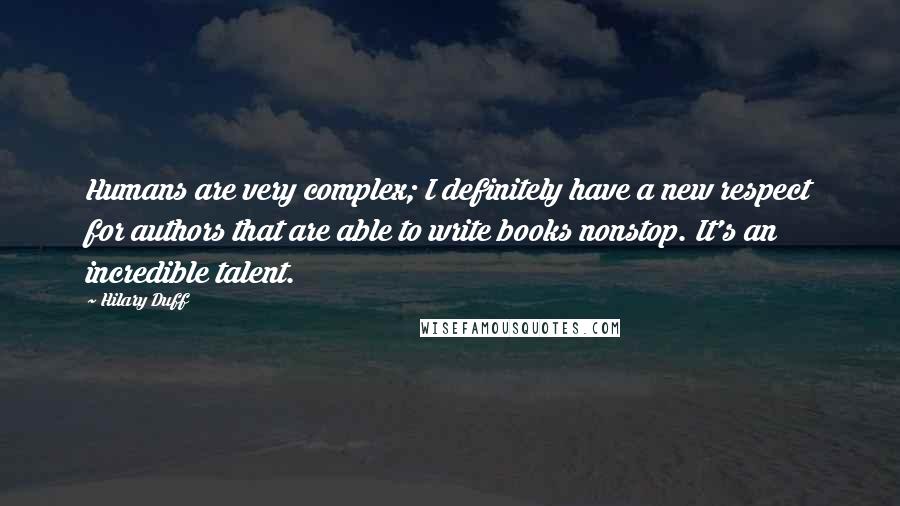 Hilary Duff Quotes: Humans are very complex; I definitely have a new respect for authors that are able to write books nonstop. It's an incredible talent.