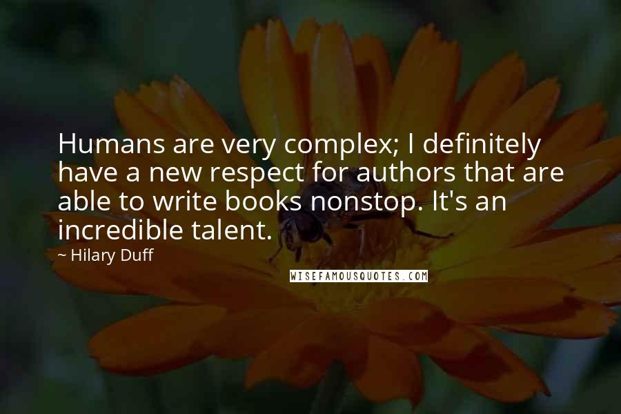 Hilary Duff Quotes: Humans are very complex; I definitely have a new respect for authors that are able to write books nonstop. It's an incredible talent.