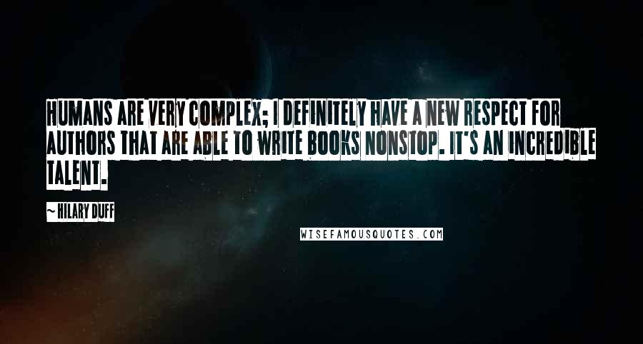 Hilary Duff Quotes: Humans are very complex; I definitely have a new respect for authors that are able to write books nonstop. It's an incredible talent.