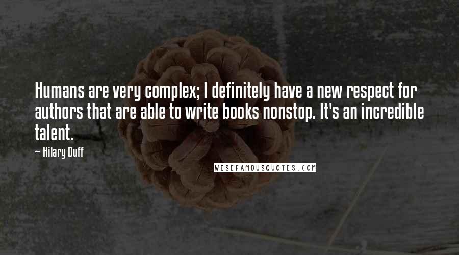 Hilary Duff Quotes: Humans are very complex; I definitely have a new respect for authors that are able to write books nonstop. It's an incredible talent.