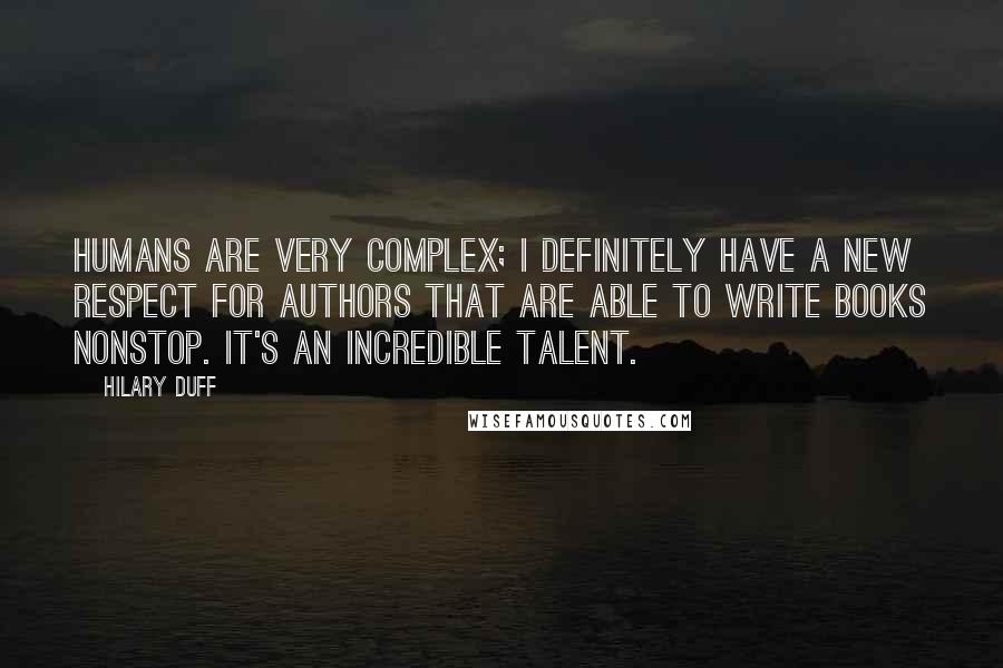 Hilary Duff Quotes: Humans are very complex; I definitely have a new respect for authors that are able to write books nonstop. It's an incredible talent.