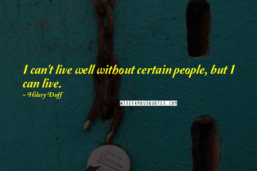 Hilary Duff Quotes: I can't live well without certain people, but I can live.