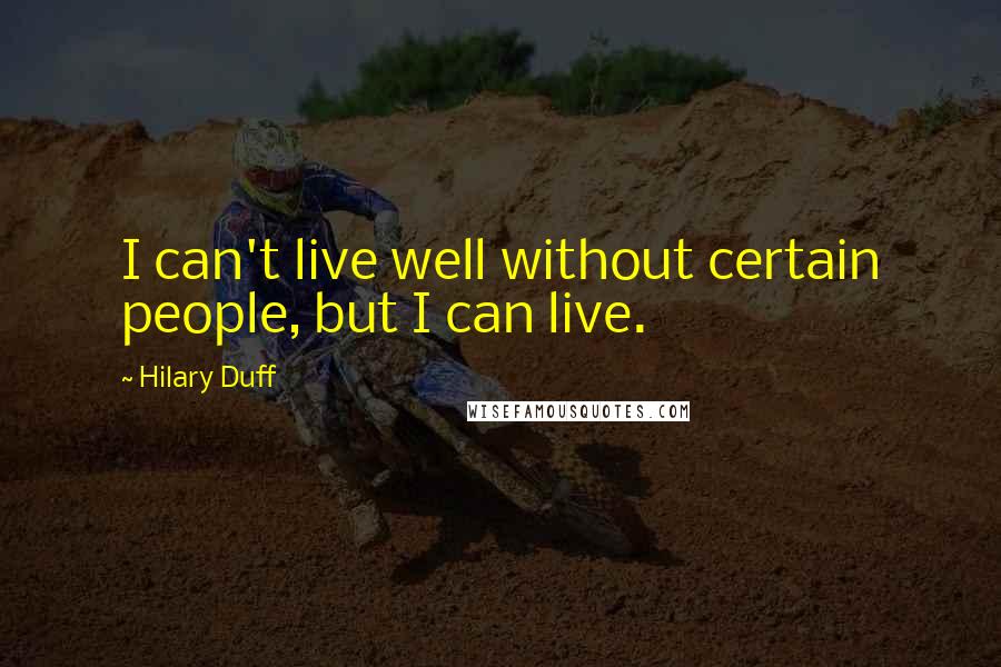 Hilary Duff Quotes: I can't live well without certain people, but I can live.