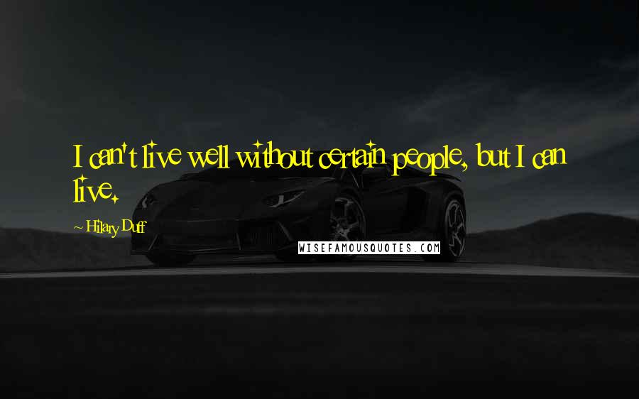 Hilary Duff Quotes: I can't live well without certain people, but I can live.