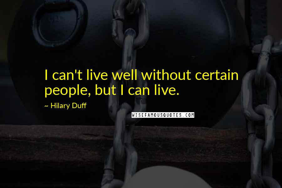 Hilary Duff Quotes: I can't live well without certain people, but I can live.