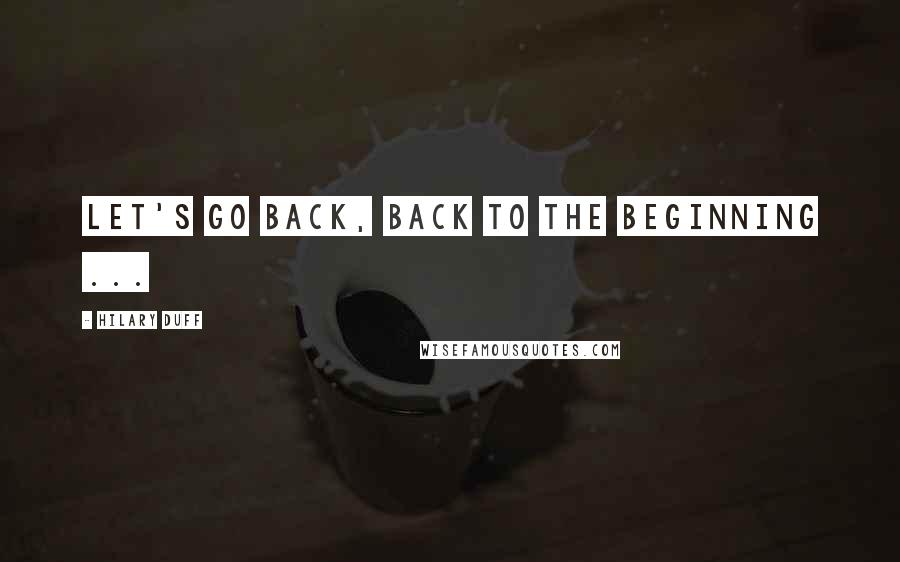 Hilary Duff Quotes: Let's go back, back to the Beginning ...