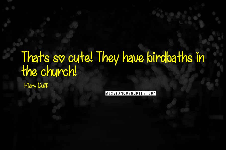 Hilary Duff Quotes: That's so cute! They have birdbaths in the church!