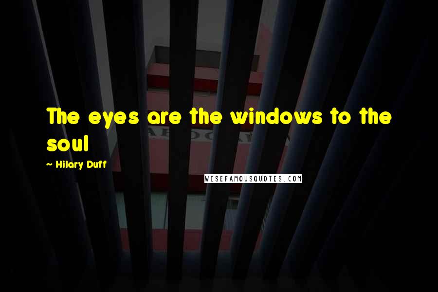 Hilary Duff Quotes: The eyes are the windows to the soul