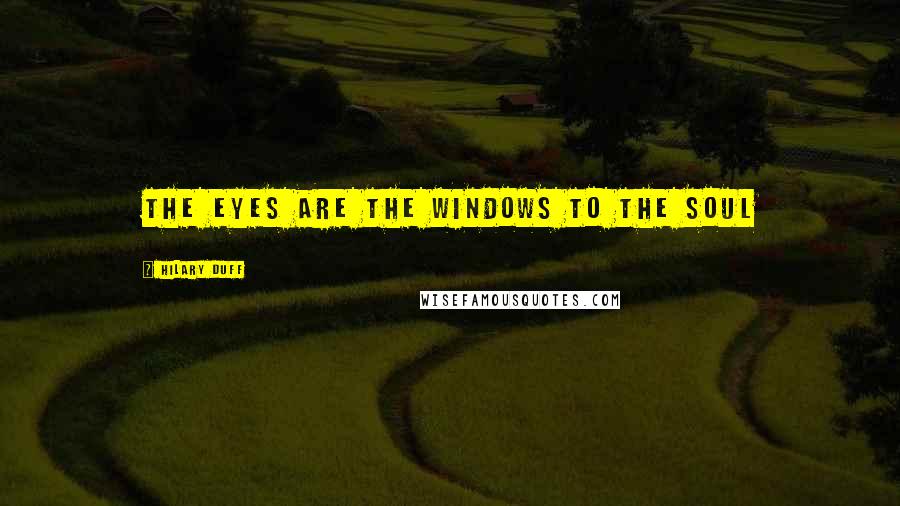 Hilary Duff Quotes: The eyes are the windows to the soul