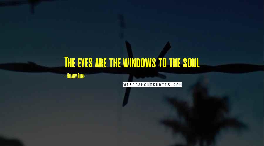 Hilary Duff Quotes: The eyes are the windows to the soul
