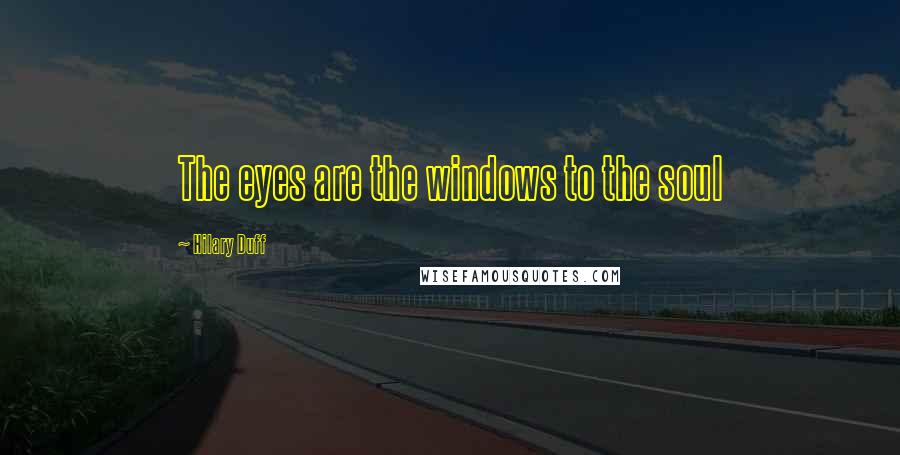 Hilary Duff Quotes: The eyes are the windows to the soul