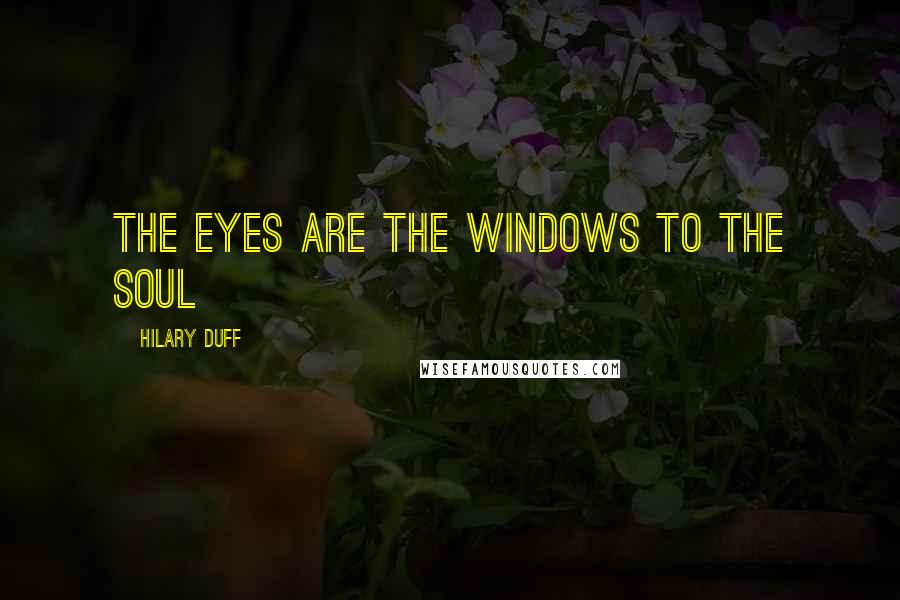 Hilary Duff Quotes: The eyes are the windows to the soul
