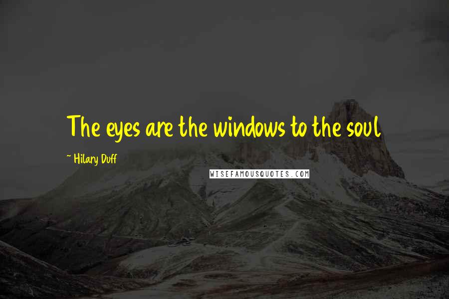 Hilary Duff Quotes: The eyes are the windows to the soul