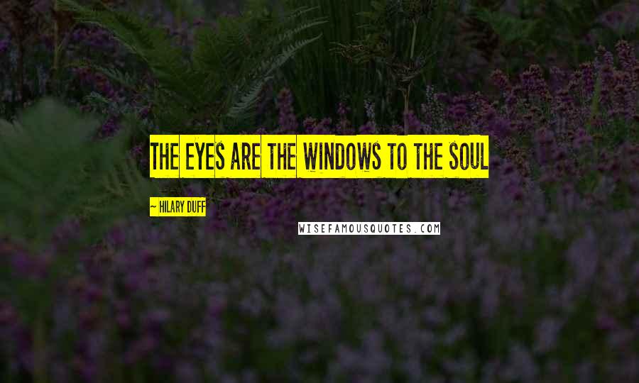 Hilary Duff Quotes: The eyes are the windows to the soul