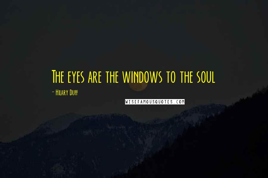 Hilary Duff Quotes: The eyes are the windows to the soul
