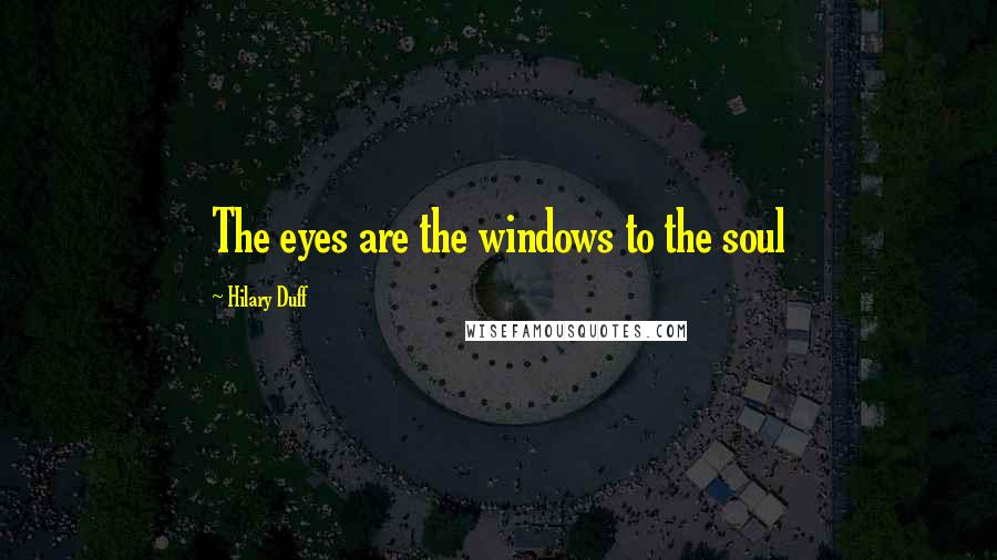 Hilary Duff Quotes: The eyes are the windows to the soul