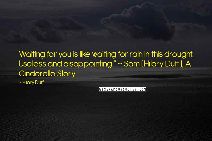 Hilary Duff Quotes: Waiting for you is like waiting for rain in this drought. Useless and disappointing." ~ Sam (Hilary Duff), A Cinderella Story