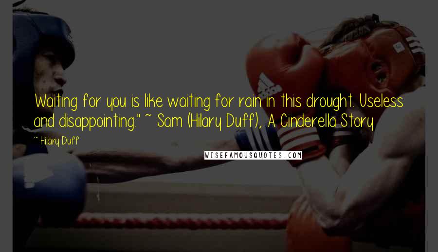 Hilary Duff Quotes: Waiting for you is like waiting for rain in this drought. Useless and disappointing." ~ Sam (Hilary Duff), A Cinderella Story