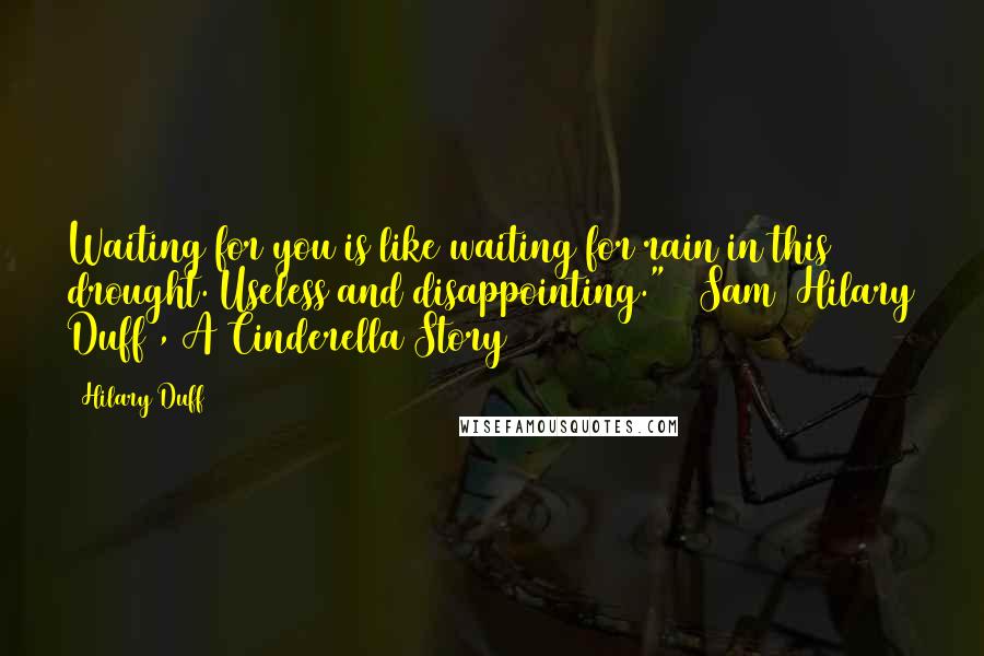 Hilary Duff Quotes: Waiting for you is like waiting for rain in this drought. Useless and disappointing." ~ Sam (Hilary Duff), A Cinderella Story