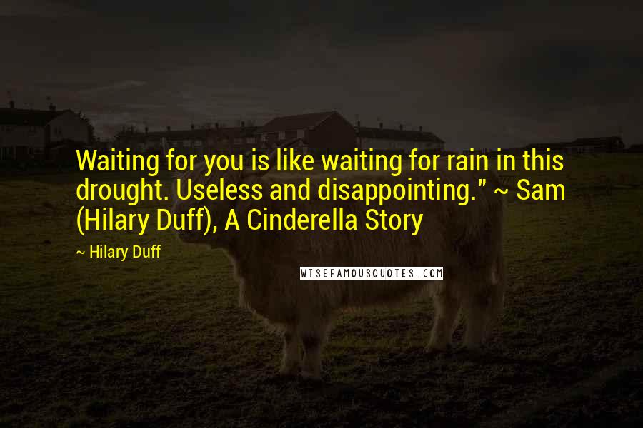 Hilary Duff Quotes: Waiting for you is like waiting for rain in this drought. Useless and disappointing." ~ Sam (Hilary Duff), A Cinderella Story