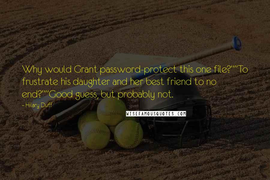 Hilary Duff Quotes: Why would Grant password-protect this one file?""To frustrate his daughter and her best friend to no end?""Good guess, but probably not.