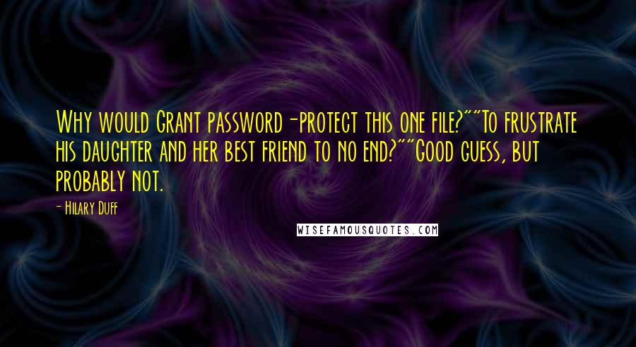 Hilary Duff Quotes: Why would Grant password-protect this one file?""To frustrate his daughter and her best friend to no end?""Good guess, but probably not.