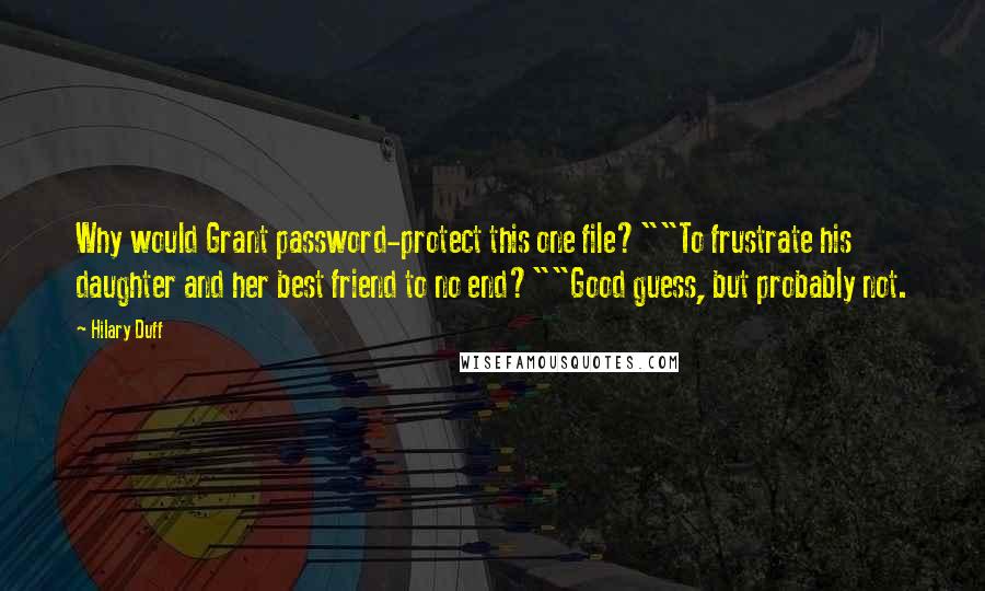 Hilary Duff Quotes: Why would Grant password-protect this one file?""To frustrate his daughter and her best friend to no end?""Good guess, but probably not.