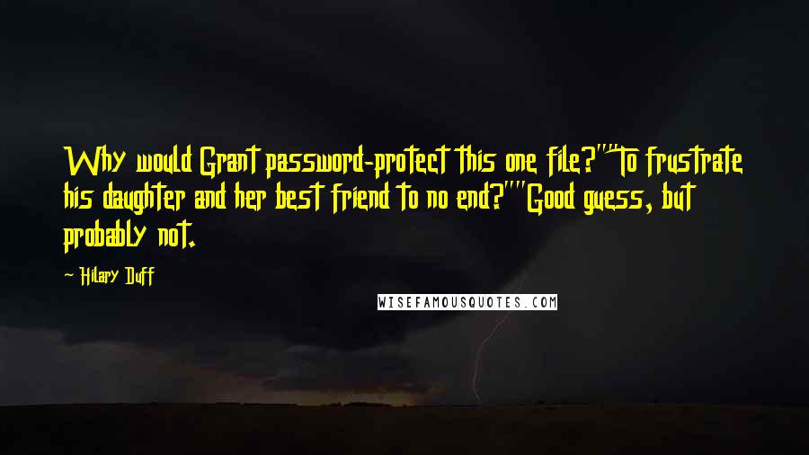 Hilary Duff Quotes: Why would Grant password-protect this one file?""To frustrate his daughter and her best friend to no end?""Good guess, but probably not.