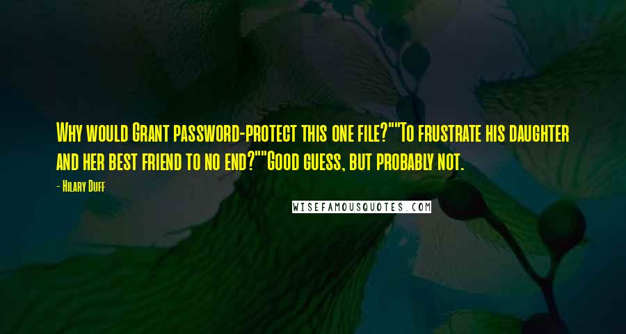 Hilary Duff Quotes: Why would Grant password-protect this one file?""To frustrate his daughter and her best friend to no end?""Good guess, but probably not.