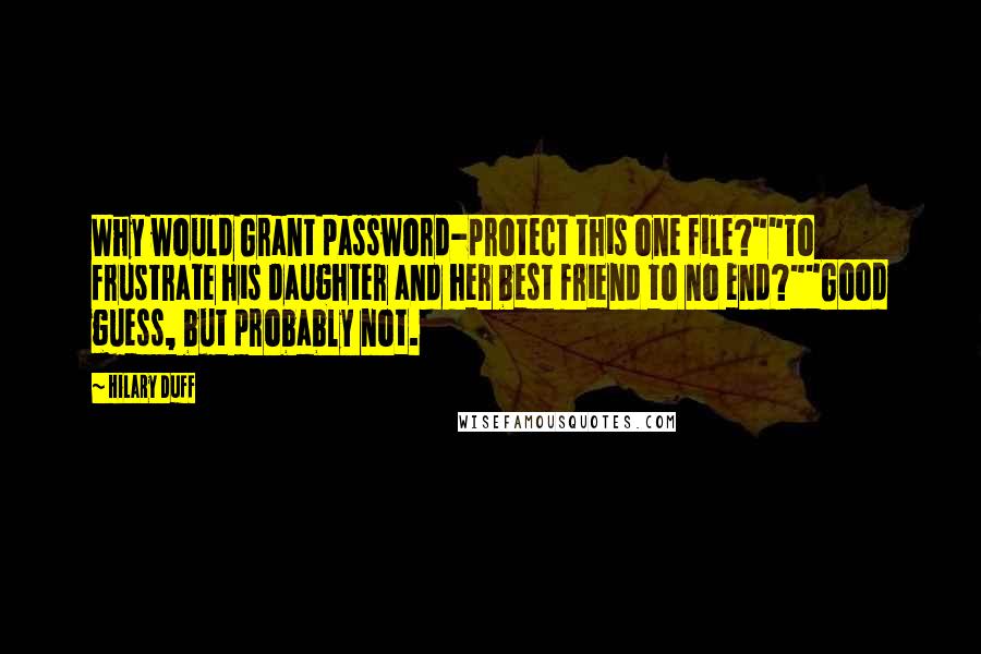 Hilary Duff Quotes: Why would Grant password-protect this one file?""To frustrate his daughter and her best friend to no end?""Good guess, but probably not.