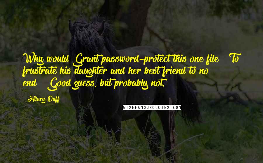 Hilary Duff Quotes: Why would Grant password-protect this one file?""To frustrate his daughter and her best friend to no end?""Good guess, but probably not.