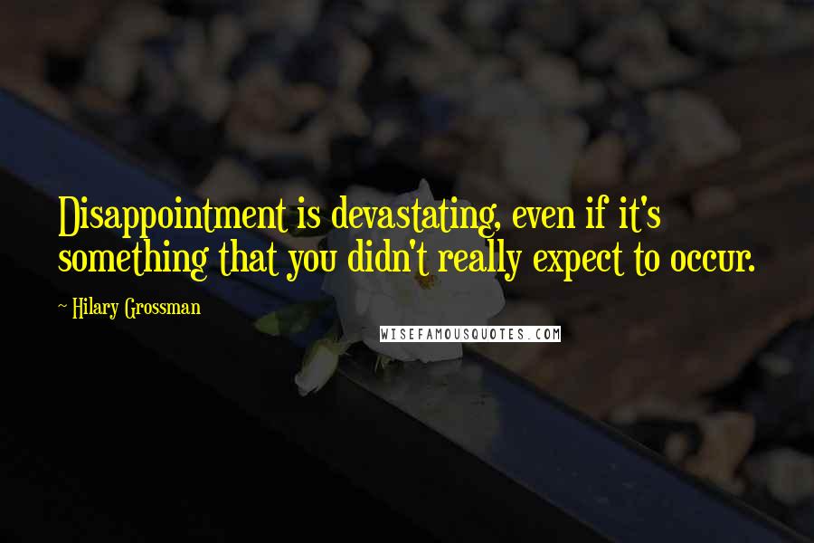 Hilary Grossman Quotes: Disappointment is devastating, even if it's something that you didn't really expect to occur.