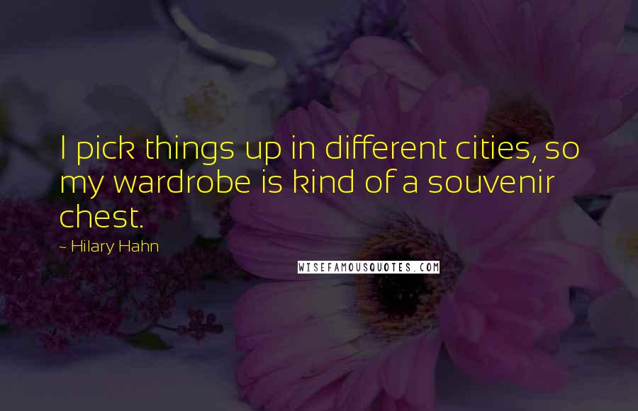 Hilary Hahn Quotes: I pick things up in different cities, so my wardrobe is kind of a souvenir chest.