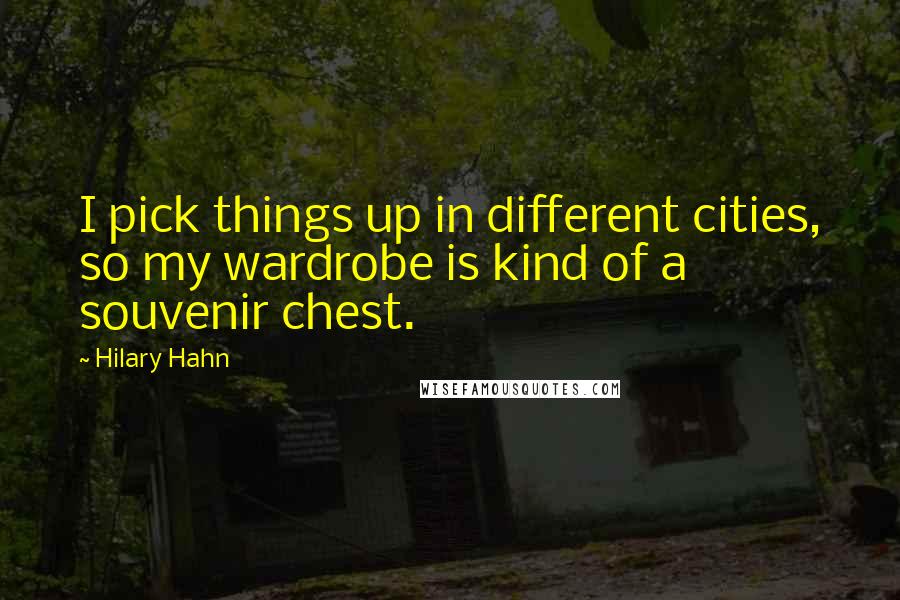 Hilary Hahn Quotes: I pick things up in different cities, so my wardrobe is kind of a souvenir chest.