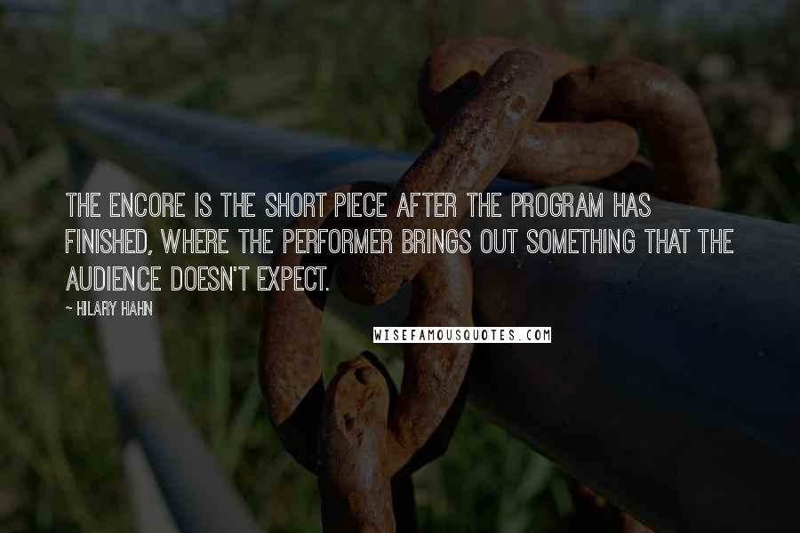 Hilary Hahn Quotes: The encore is the short piece after the program has finished, where the performer brings out something that the audience doesn't expect.