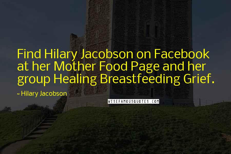 Hilary Jacobson Quotes: Find Hilary Jacobson on Facebook at her Mother Food Page and her group Healing Breastfeeding Grief.