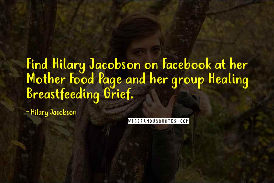 Hilary Jacobson Quotes: Find Hilary Jacobson on Facebook at her Mother Food Page and her group Healing Breastfeeding Grief.