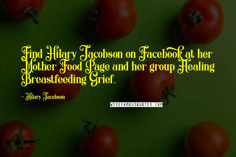 Hilary Jacobson Quotes: Find Hilary Jacobson on Facebook at her Mother Food Page and her group Healing Breastfeeding Grief.